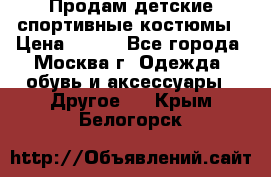 Продам детские спортивные костюмы › Цена ­ 250 - Все города, Москва г. Одежда, обувь и аксессуары » Другое   . Крым,Белогорск